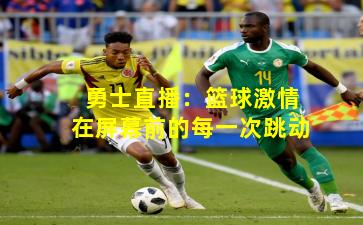 勇士直播：篮球激情在屏幕前的每一次跳动