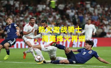 热火激战骑士,南滩烽火再燃