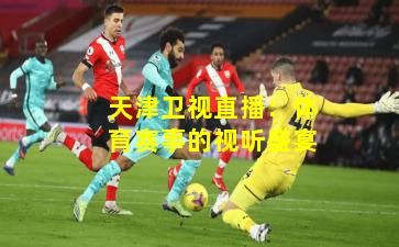 天津卫视直播：体育赛事的视听盛宴