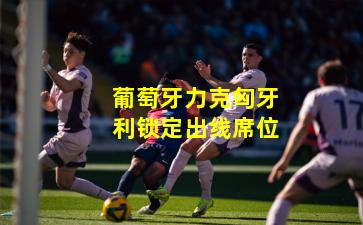 葡萄牙力克匈牙利锁定出线席位