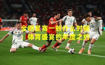 全明星赛一般什么时候：体育盛宴的年度之约