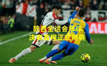 陕西全运会排球决赛赛程正式揭晓